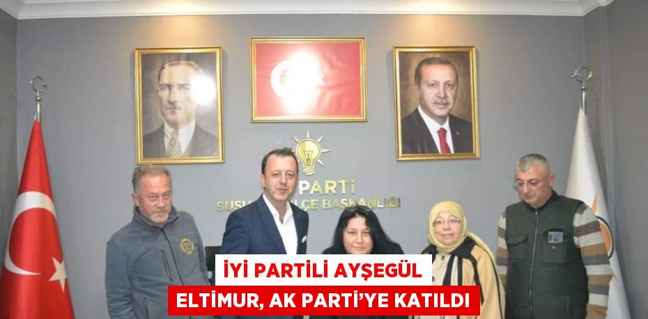 İYİ PARTİLİ AYŞEGÜL ELTİMUR, AK PARTİ’YE KATILDI