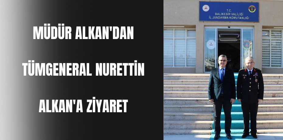 MÜDÜR ALKAN'DAN TÜMGENERAL NURETTİN ALKAN'A ZİYARET