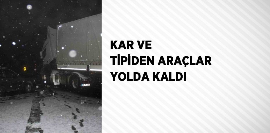 KAR VE TİPİDEN ARAÇLAR YOLDA KALDI