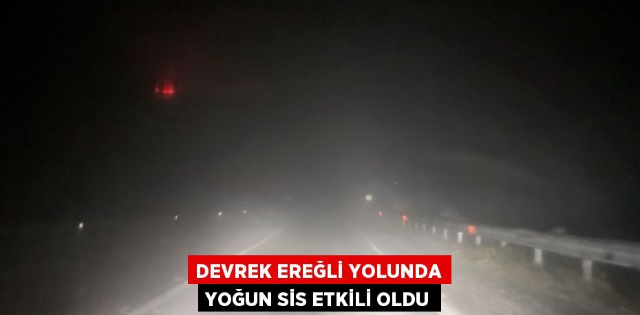 DEVREK EREĞLİ YOLUNDA YOĞUN SİS ETKİLİ OLDU