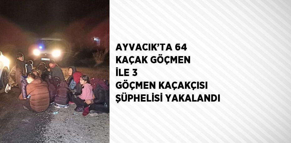 AYVACIK’TA 64 KAÇAK GÖÇMEN İLE 3 GÖÇMEN KAÇAKÇISI ŞÜPHELİSİ YAKALANDI