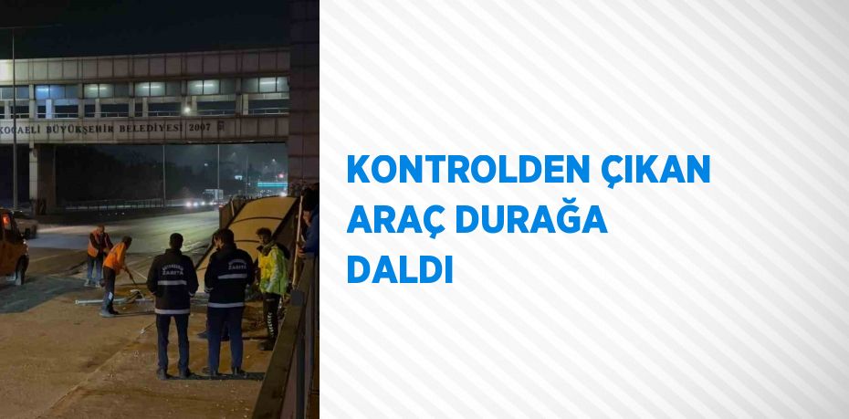 KONTROLDEN ÇIKAN ARAÇ DURAĞA DALDI