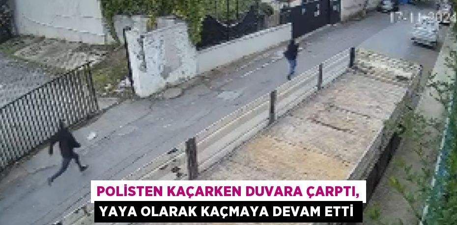 POLİSTEN KAÇARKEN DUVARA ÇARPTI, YAYA OLARAK KAÇMAYA DEVAM ETTİ