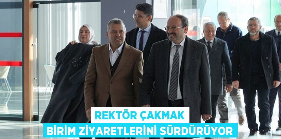 REKTÖR ÇAKMAK BİRİM ZİYARETLERİNİ SÜRDÜRÜYOR