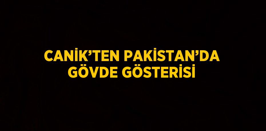 CANİK’TEN PAKİSTAN’DA GÖVDE GÖSTERİSİ