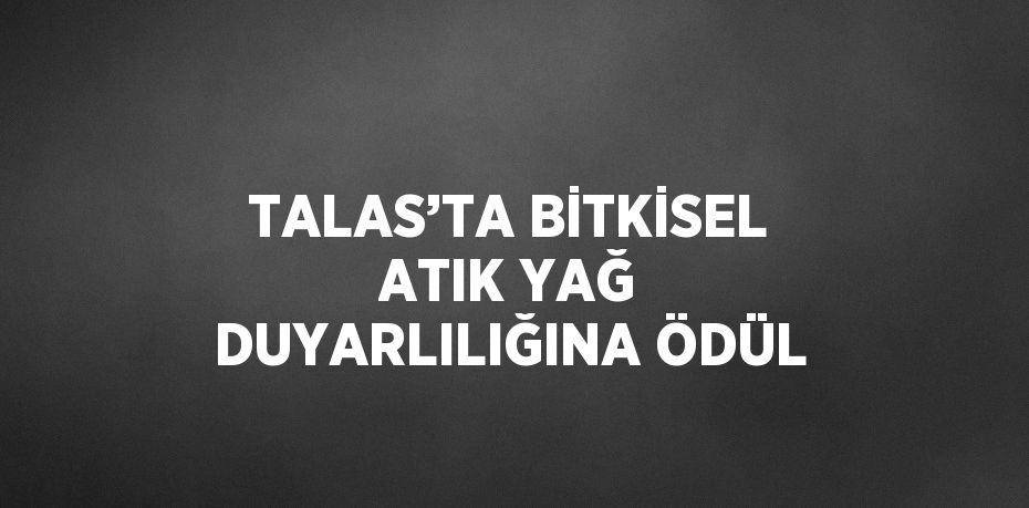 TALAS’TA BİTKİSEL ATIK YAĞ DUYARLILIĞINA ÖDÜL