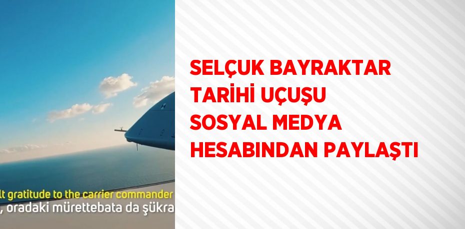 SELÇUK BAYRAKTAR TARİHİ UÇUŞU SOSYAL MEDYA HESABINDAN PAYLAŞTI