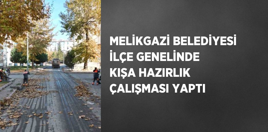 MELİKGAZİ BELEDİYESİ İLÇE GENELİNDE KIŞA HAZIRLIK ÇALIŞMASI YAPTI