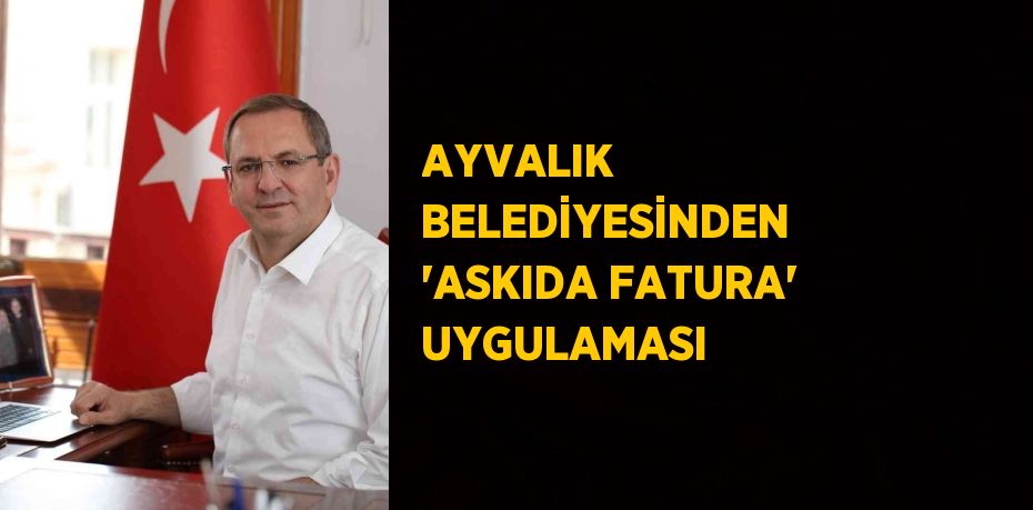 AYVALIK BELEDİYESİNDEN 'ASKIDA FATURA' UYGULAMASI