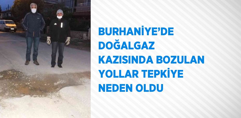 BURHANİYE’DE DOĞALGAZ KAZISINDA BOZULAN YOLLAR TEPKİYE NEDEN OLDU