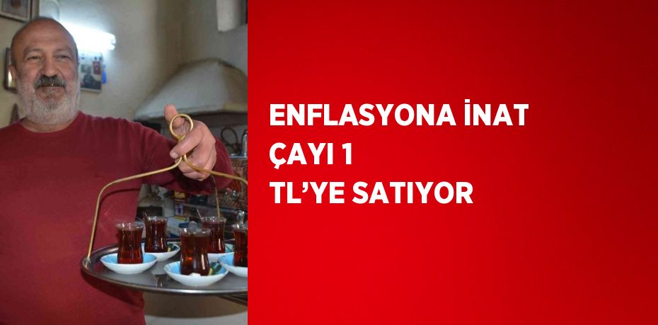 ENFLASYONA İNAT ÇAYI 1 TL’YE SATIYOR