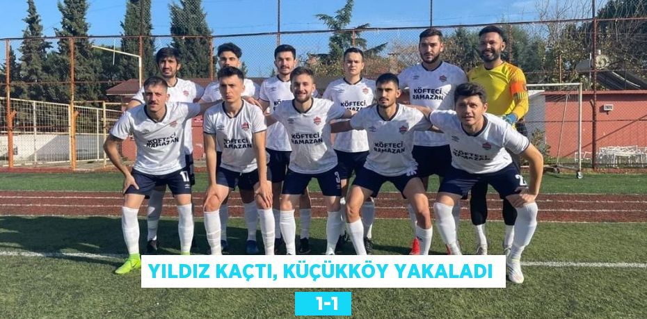 YILDIZ KAÇTI, KÜÇÜKKÖY YAKALADI    1-1