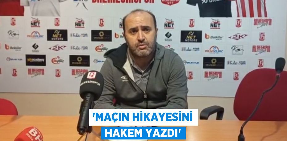 “MAÇIN HİKAYESİNİ HAKEM YAZDI”