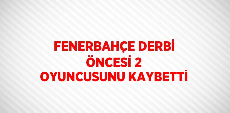 FENERBAHÇE DERBİ ÖNCESİ 2 OYUNCUSUNU KAYBETTİ