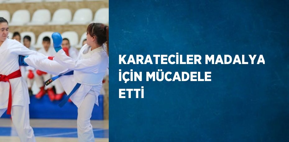 KARATECİLER MADALYA İÇİN MÜCADELE ETTİ