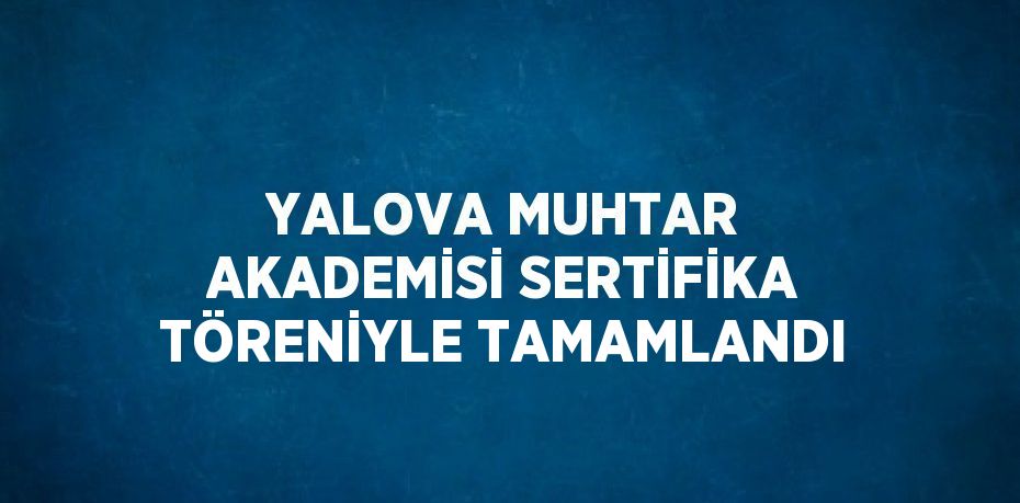 YALOVA MUHTAR AKADEMİSİ SERTİFİKA TÖRENİYLE TAMAMLANDI