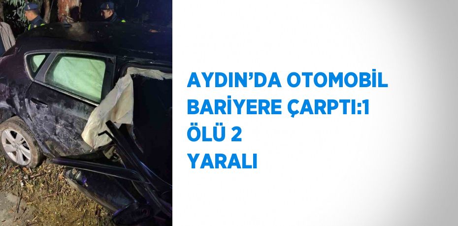 AYDIN’DA OTOMOBİL BARİYERE ÇARPTI:1 ÖLÜ 2 YARALI