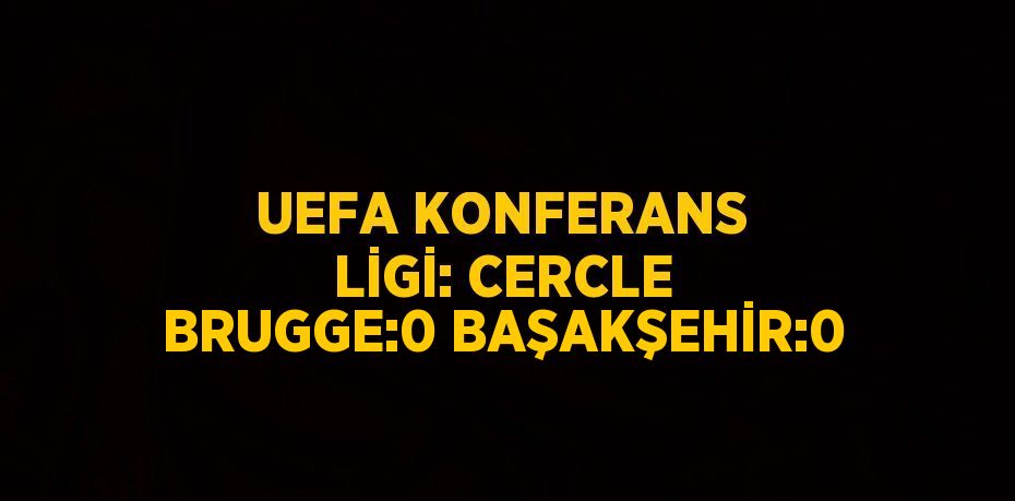 UEFA KONFERANS LİGİ: CERCLE BRUGGE:0 BAŞAKŞEHİR:0