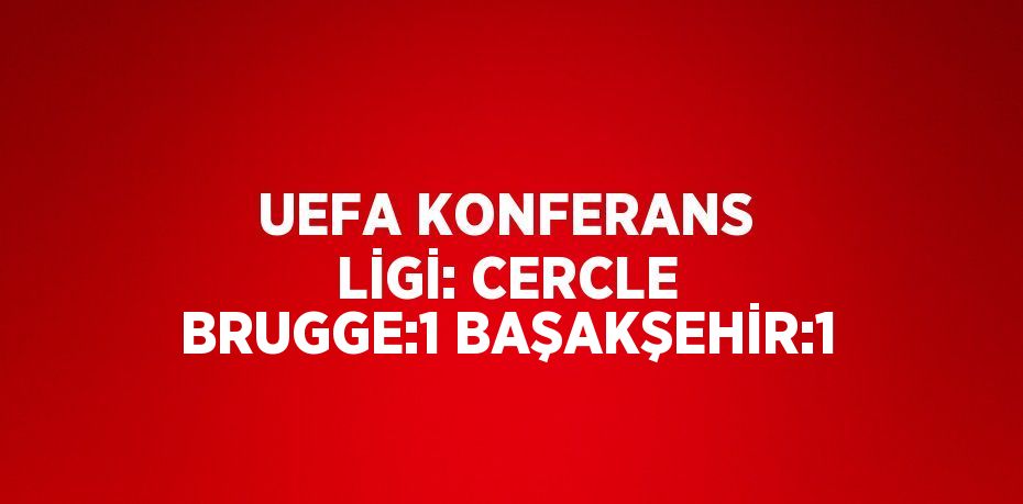 UEFA KONFERANS LİGİ: CERCLE BRUGGE:1 BAŞAKŞEHİR:1