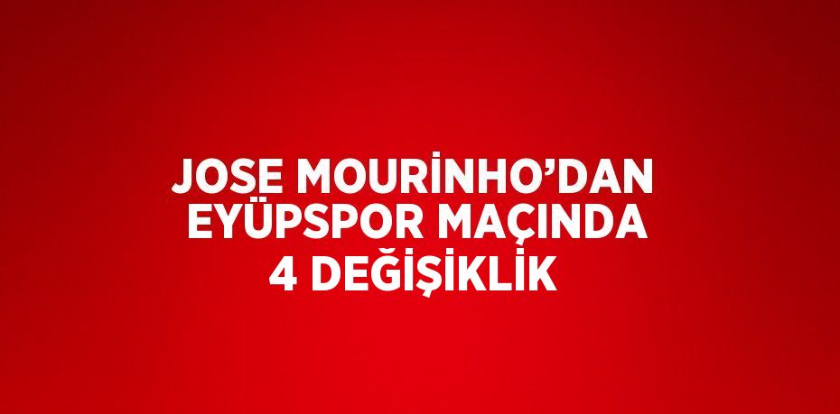 JOSE MOURİNHO’DAN EYÜPSPOR MAÇINDA 4 DEĞİŞİKLİK