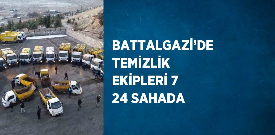 BATTALGAZİ’DE TEMİZLİK EKİPLERİ 7 24 SAHADA