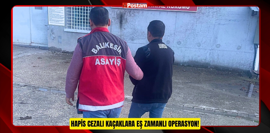 Hapis cezalı kaçaklara eş zamanlı operasyon!