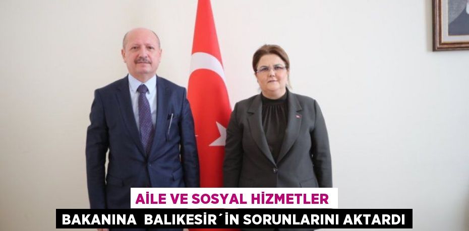 AİLE VE SOSYAL HİZMETLER BAKANINA  BALIKESİR´İN SORUNLARINI AKTARDI