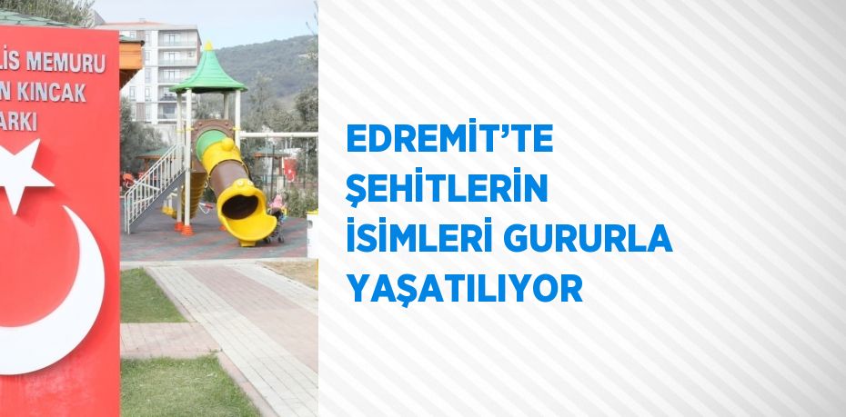 EDREMİT’TE ŞEHİTLERİN İSİMLERİ GURURLA YAŞATILIYOR