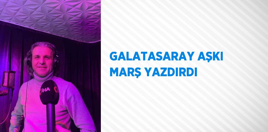 GALATASARAY AŞKI MARŞ YAZDIRDI