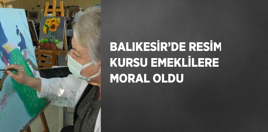 BALIKESİR’DE RESİM KURSU EMEKLİLERE MORAL OLDU