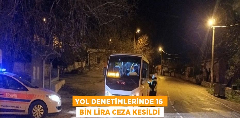 YOL DENETİMLERİNDE 16 BİN LİRA CEZA KESİLDİ