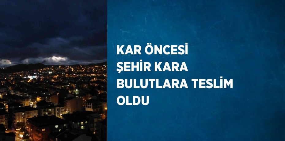 KAR ÖNCESİ ŞEHİR KARA BULUTLARA TESLİM OLDU