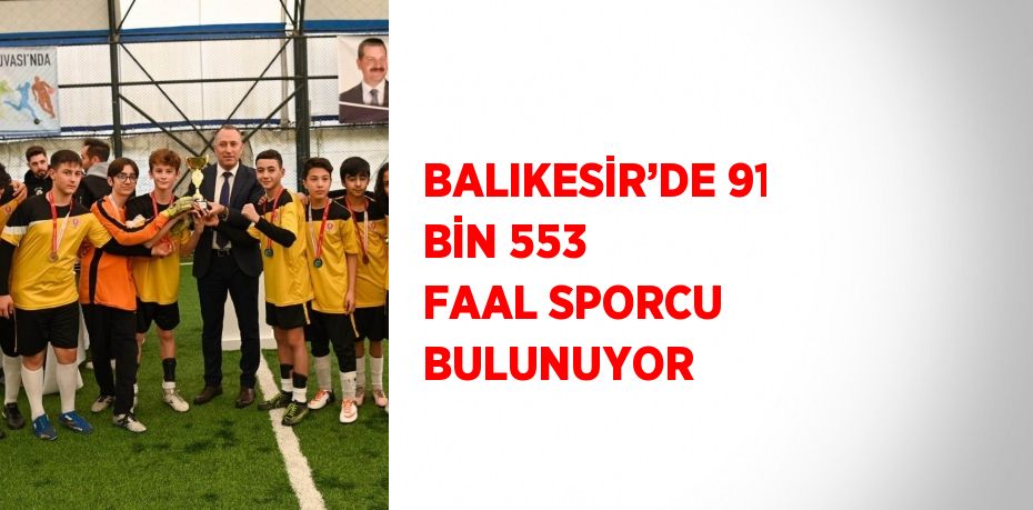 BALIKESİR’DE 91 BİN 553 FAAL SPORCU BULUNUYOR