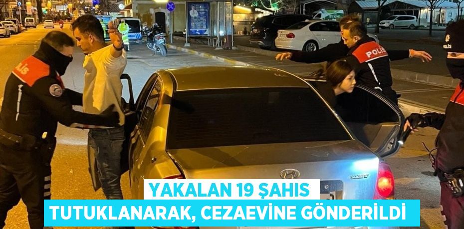 Yakalan 19 şahıs tutuklanarak, cezaevine gönderildi 