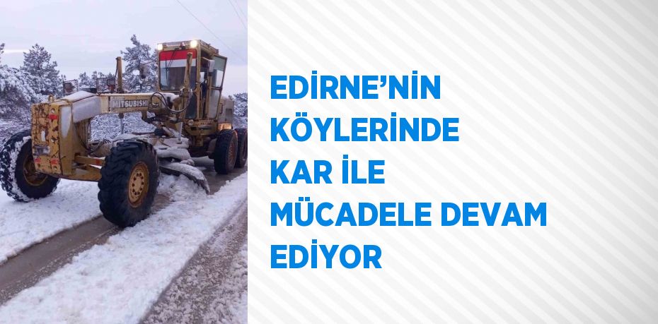 EDİRNE’NİN KÖYLERİNDE KAR İLE MÜCADELE DEVAM EDİYOR