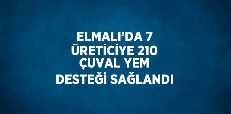 ELMALI’DA 7 ÜRETİCİYE 210 ÇUVAL YEM DESTEĞİ SAĞLANDI