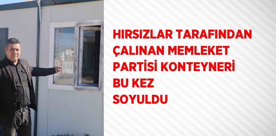 HIRSIZLAR TARAFINDAN ÇALINAN MEMLEKET PARTİSİ KONTEYNERİ BU KEZ SOYULDU