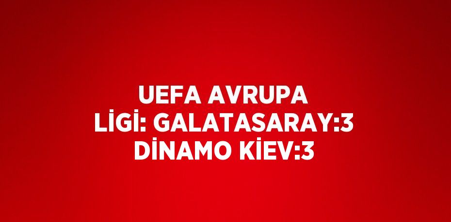 UEFA AVRUPA LİGİ: GALATASARAY:3 DİNAMO KİEV:3