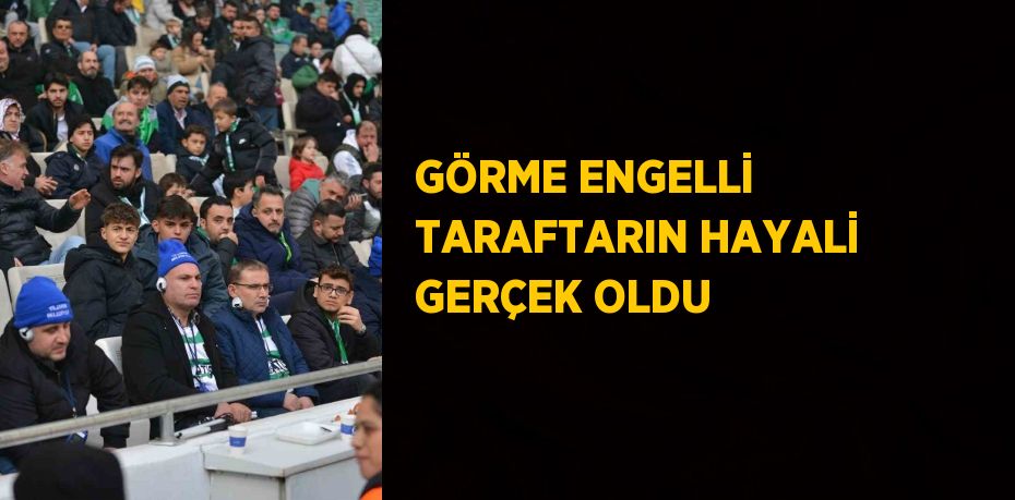 GÖRME ENGELLİ TARAFTARIN HAYALİ GERÇEK OLDU