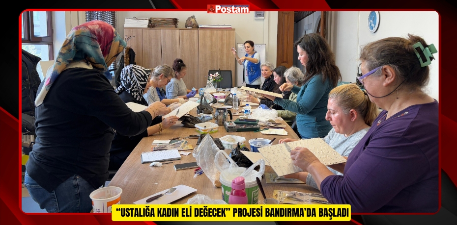  “USTALIĞA KADIN ELİ DEĞECEK” PROJESİ BANDIRMA’DA BAŞLADI