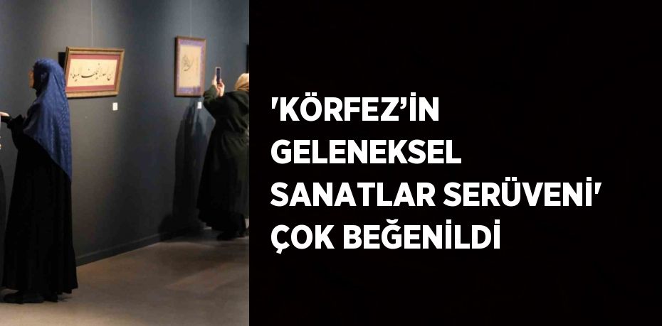 'KÖRFEZ’İN GELENEKSEL SANATLAR SERÜVENİ' ÇOK BEĞENİLDİ