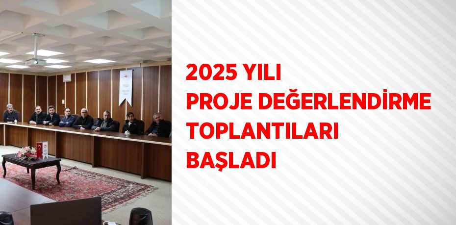 2025 YILI PROJE DEĞERLENDİRME TOPLANTILARI BAŞLADI