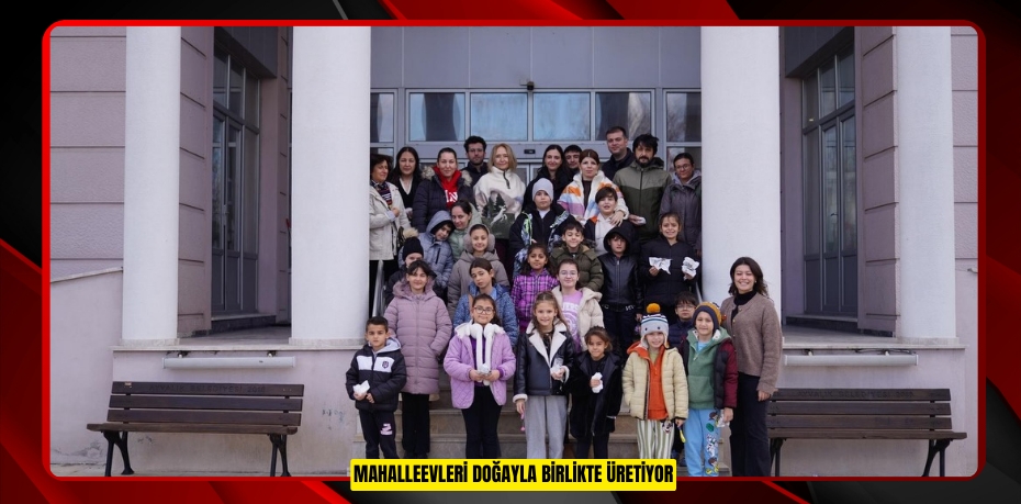 MAHALLEEVLERİ DOĞAYLA BİRLİKTE ÜRETİYOR