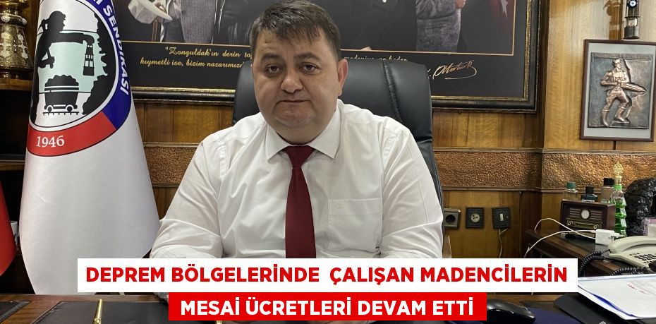 DEPREM BÖLGELERİNDE  ÇALIŞAN MADENCİLERİN  MESAİ ÜCRETLERİ DEVAM ETTİ