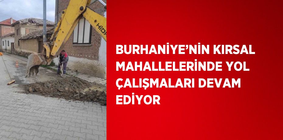 BURHANİYE’NİN KIRSAL MAHALLELERİNDE YOL ÇALIŞMALARI DEVAM EDİYOR