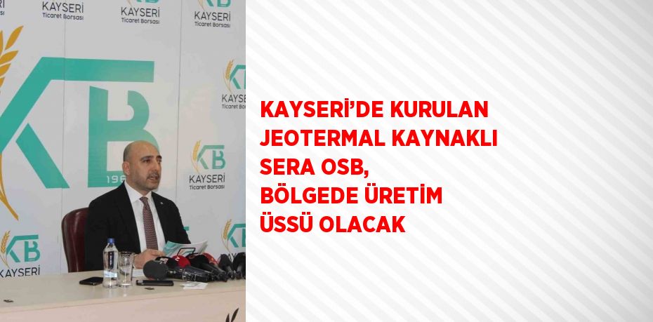 KAYSERİ’DE KURULAN JEOTERMAL KAYNAKLI SERA OSB, BÖLGEDE ÜRETİM ÜSSÜ OLACAK