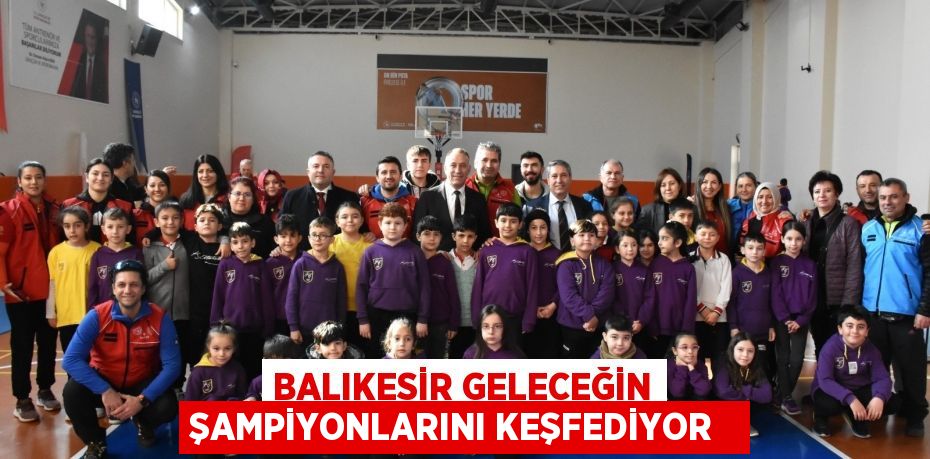 Balıkesir geleceğin şampiyonlarını keşfediyor  