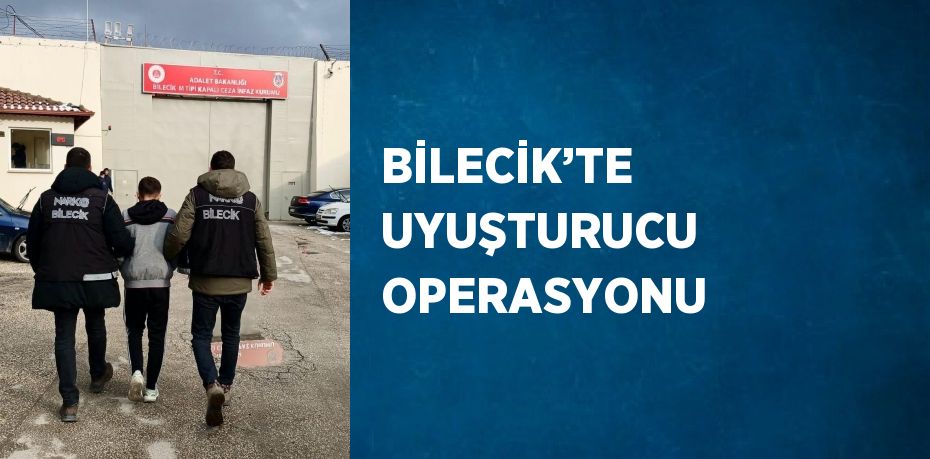 BİLECİK’TE UYUŞTURUCU OPERASYONU