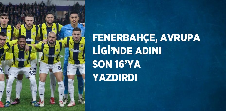 FENERBAHÇE, AVRUPA LİGİ’NDE ADINI SON 16’YA YAZDIRDI