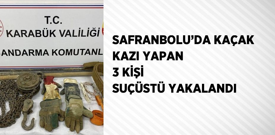 SAFRANBOLU’DA KAÇAK KAZI YAPAN 3 KİŞİ SUÇÜSTÜ YAKALANDI